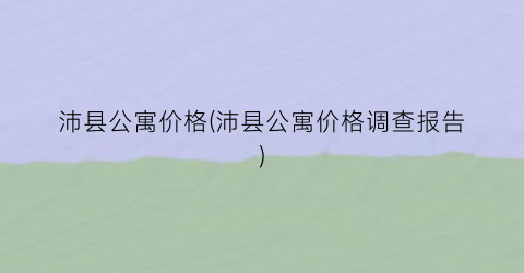 “沛县公寓价格(沛县公寓价格调查报告)