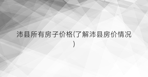 “沛县所有房子价格(了解沛县房价情况)
