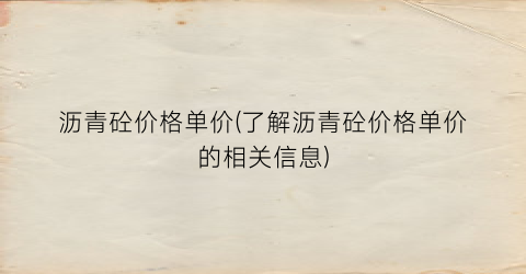 沥青砼价格单价(了解沥青砼价格单价的相关信息)