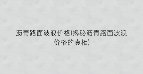 沥青路面波浪价格(揭秘沥青路面波浪价格的真相)