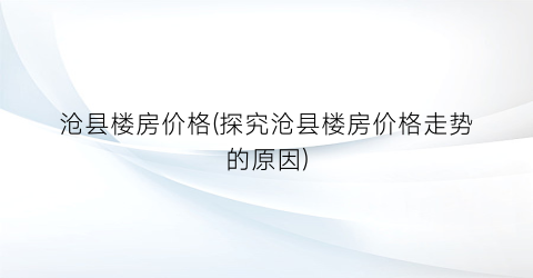 “沧县楼房价格(探究沧县楼房价格走势的原因)