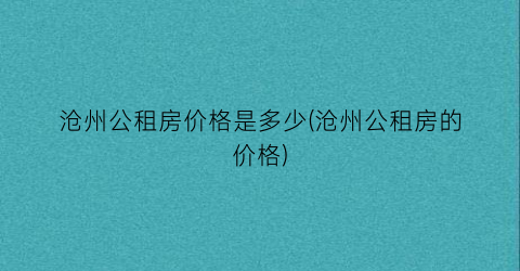 沧州公租房价格是多少(沧州公租房的价格)
