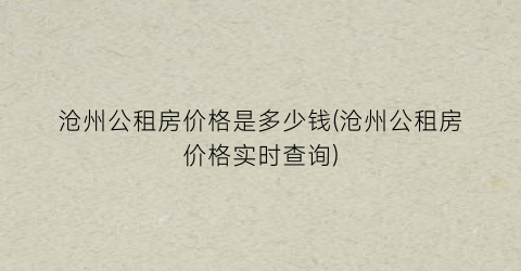 沧州公租房价格是多少钱(沧州公租房价格实时查询)