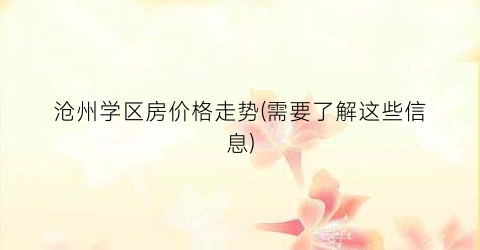 沧州学区房价格走势(需要了解这些信息)