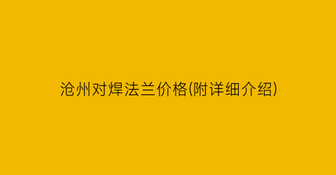 沧州对焊法兰价格(附详细介绍)