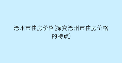 沧州市住房价格(探究沧州市住房价格的特点)