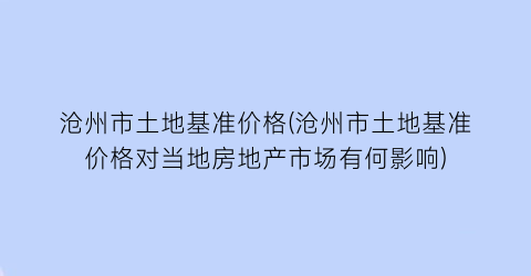 沧州市土地基准价格(沧州市土地基准价格对当地房地产市场有何影响)