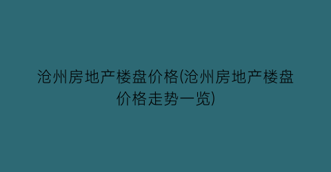 沧州房地产楼盘价格(沧州房地产楼盘价格走势一览)