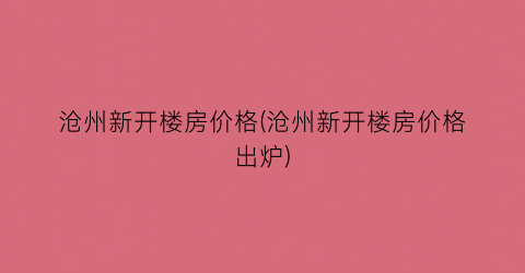 沧州新开楼房价格(沧州新开楼房价格出炉)