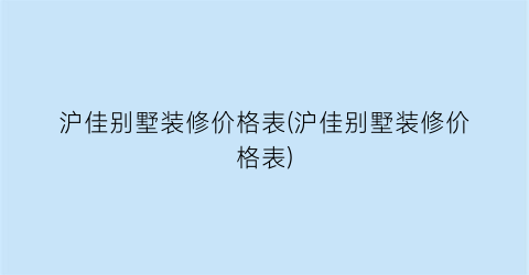 沪佳别墅装修价格表(沪佳别墅装修价格表)