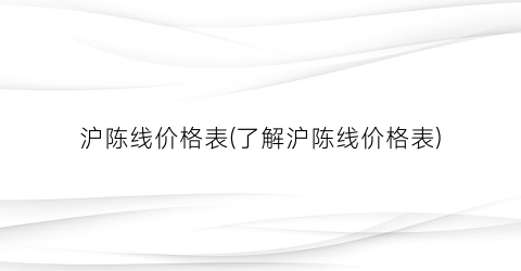 沪陈线价格表(了解沪陈线价格表)