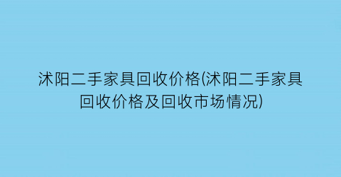 沭阳二手家具回收价格(沭阳二手家具回收价格及回收市场情况)