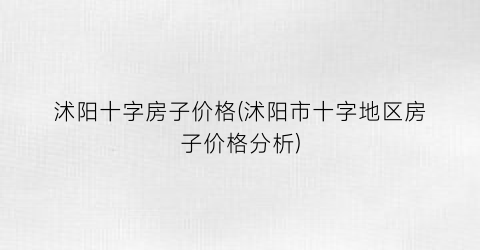 沭阳十字房子价格(沭阳市十字地区房子价格分析)