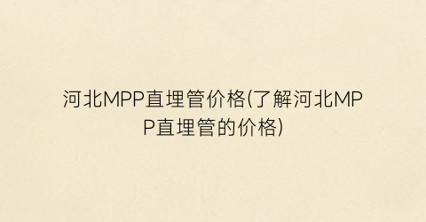 河北MPP直埋管价格(了解河北MPP直埋管的价格)