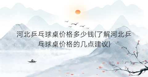 河北乒乓球桌价格多少钱(了解河北乒乓球桌价格的几点建议)