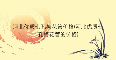 河北优质七孔梅花管价格(河北优质七孔梅花管的价格)