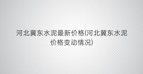 河北冀东水泥最新价格(河北冀东水泥价格变动情况)
