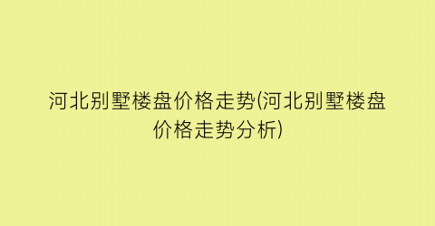 “河北别墅楼盘价格走势(河北别墅楼盘价格走势分析)