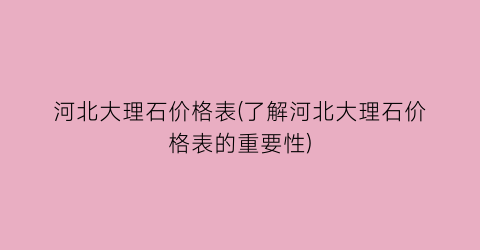 河北大理石价格表(了解河北大理石价格表的重要性)