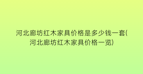 河北廊坊红木家具价格是多少钱一套(河北廊坊红木家具价格一览)