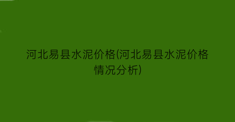 河北易县水泥价格(河北易县水泥价格情况分析)