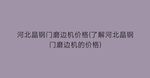 河北晶钢门磨边机价格(了解河北晶钢门磨边机的价格)