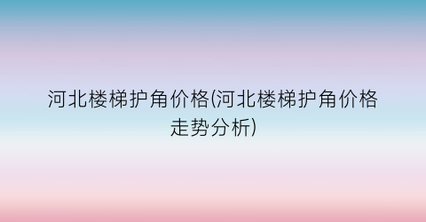 河北楼梯护角价格(河北楼梯护角价格走势分析)