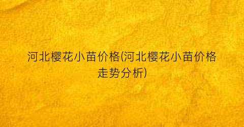 河北樱花小苗价格(河北樱花小苗价格走势分析)