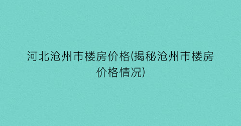 河北沧州市楼房价格(揭秘沧州市楼房价格情况)