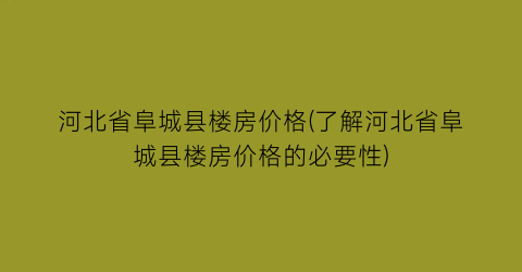 河北省阜城县楼房价格(了解河北省阜城县楼房价格的必要性)