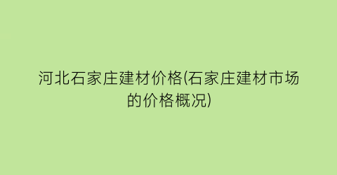 河北石家庄建材价格(石家庄建材市场的价格概况)