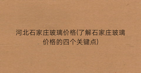 河北石家庄玻璃价格(了解石家庄玻璃价格的四个关键点)