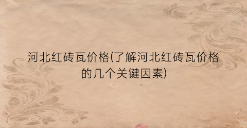 河北红砖瓦价格(了解河北红砖瓦价格的几个关键因素)