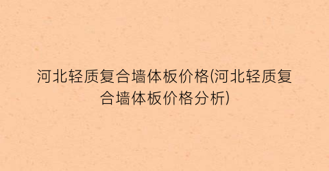 “河北轻质复合墙体板价格(河北轻质复合墙体板价格分析)