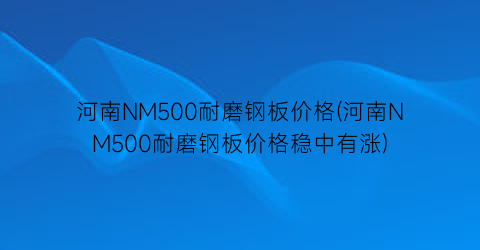 河南NM500耐磨钢板价格(河南NM500耐磨钢板价格稳中有涨)