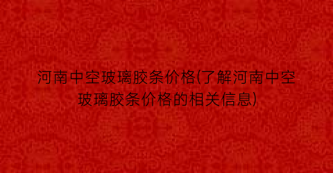 河南中空玻璃胶条价格(了解河南中空玻璃胶条价格的相关信息)