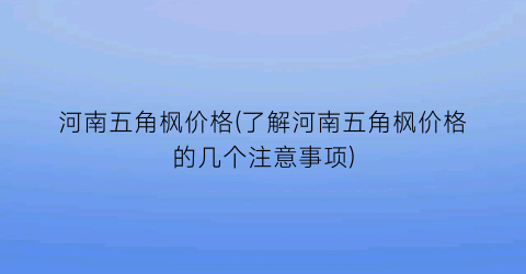 河南五角枫价格(了解河南五角枫价格的几个注意事项)