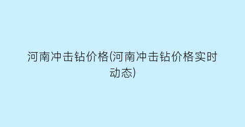 河南冲击钻价格(河南冲击钻价格实时动态)