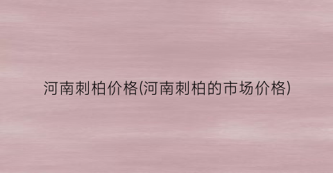 河南刺柏价格(河南刺柏的市场价格)