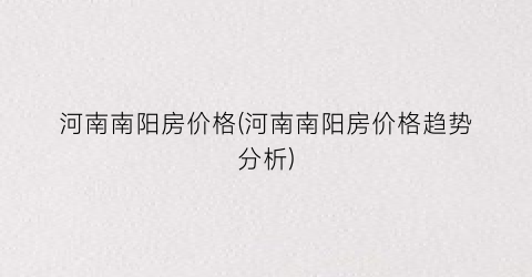 “河南南阳房价格(河南南阳房价格趋势分析)