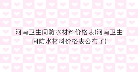 河南卫生间防水材料价格表(河南卫生间防水材料价格表公布了)