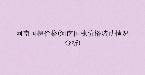 河南国槐价格(河南国槐价格波动情况分析)