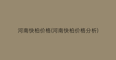 河南快柏价格(河南快柏价格分析)