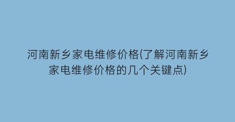 河南新乡家电维修价格(了解河南新乡家电维修价格的几个关键点)