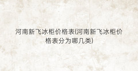 河南新飞冰柜价格表(河南新飞冰柜价格表分为哪几类)