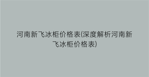 河南新飞冰柜价格表(深度解析河南新飞冰柜价格表)