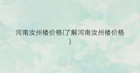 河南汝州楼价格(了解河南汝州楼价格)