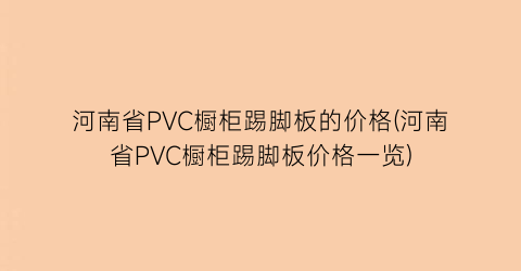 河南省PVC橱柜踢脚板的价格(河南省PVC橱柜踢脚板价格一览)