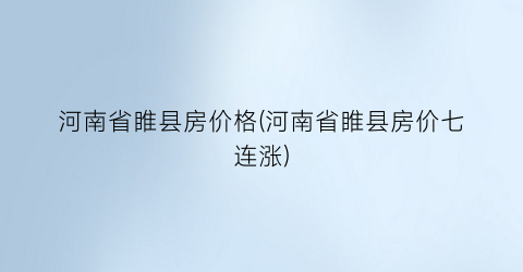 河南省睢县房价格(河南省睢县房价七连涨)
