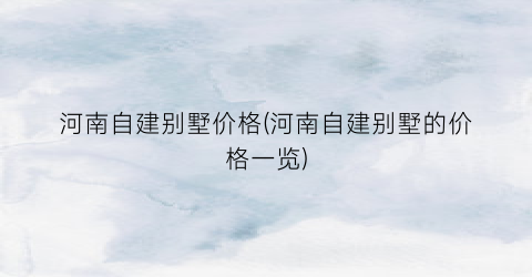 河南自建别墅价格(河南自建别墅的价格一览)